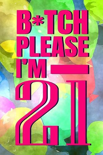 B*tch Please I'm 21: 6x9 Matte Paperback Blank Lined Pages 120 Medium College Ruled Journal Diary Funny Sarcastic Birthday Gag Gifts