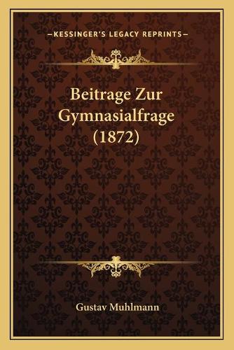 Beitrage Zur Gymnasialfrage (1872): (German)