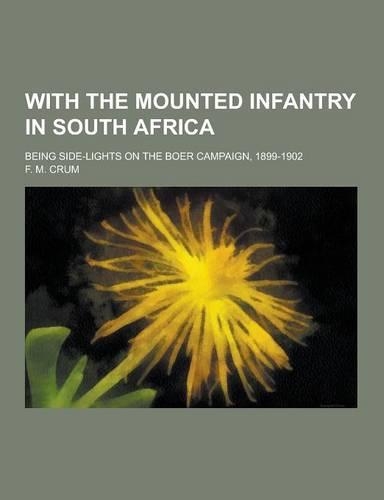 With the Mounted Infantry in South Africa; Being Side-Lights on the Boer Campaign, 1899-1902