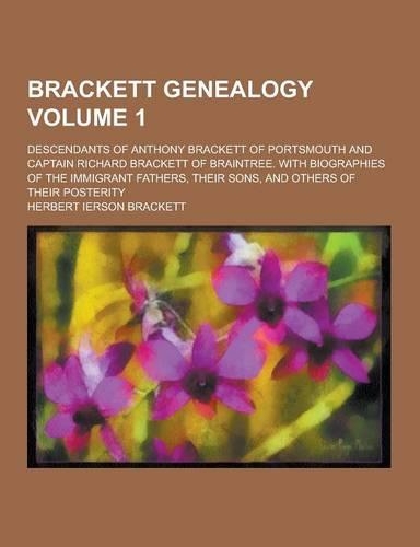 Brackett Genealogy; Descendants of Anthony Brackett of Portsmouth and Captain Richard Brackett of Braintree. with Biographies of the Immigrant Fathers