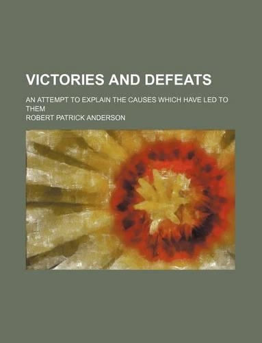Victories and Defeats; An Attempt to Explain the Causes Which Have Led to Them