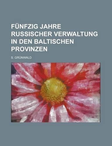 Funfzig Jahre Russischer Verwaltung in Den Baltischen Provinzen