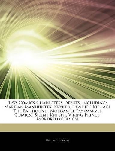 Articles on 1955 Comics Characters Debuts, Including: Martian Manhunter, Krypto, Rawhide Kid, Ace the Bat-Hound, Morgan Le Fay (Marvel Comics), Silent Knight, Viking Prince, Mordred (Comics)(English)