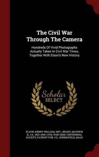 The Civil War Through the Camera: Hundreds of Vivid Photographs Actually Taken in Civil War Times, Together with Elson's New History(English)