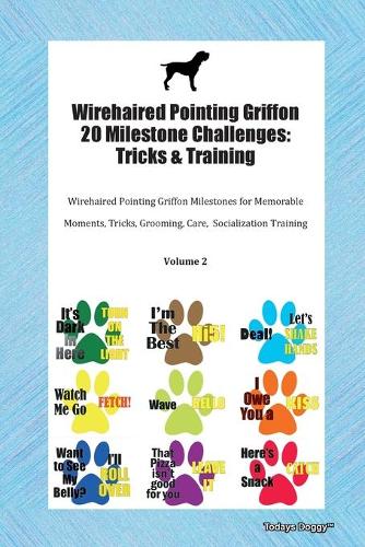 Wirehaired Pointing Griffon 20 Milestone Challenges: Tricks & Training Wirehaired Pointing Griffon Milestones for Memorable Moments, Tricks, Grooming, Care, Socialization Training Volume 2