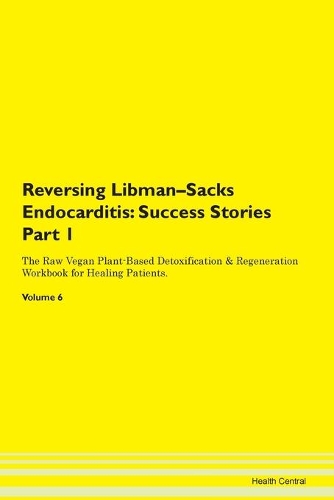 Reversing Libman-Sacks Endocarditis: Success Stories Part 1 The Raw Vegan Plant-Based Detoxification & Regeneration Workbook for Healing Patients. Volume 6