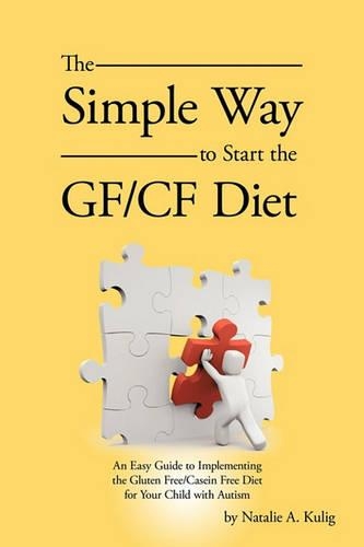 The Simple Way to Start the GF/CF Diet: An Easy Guide to Implementing the Gluten Free/Casein Free Diet for Your Child with Autism