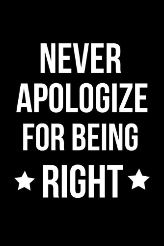 Never Apologize for Being Right
