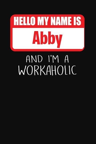 Hello My Name Is Abby: And I'm a Workaholic Lined Journal College Ruled Notebook Composition Book Diary