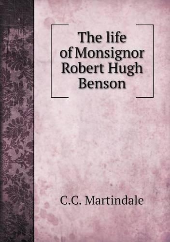 The life of Monsignor Robert Hugh Benson
