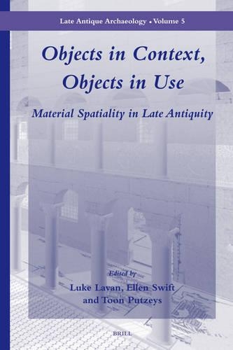 Objects in Context, Objects in Use: Material Spatiality in Late Antiquity(5 Late Antique Archaeology)