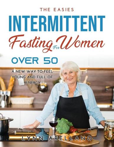 The Easiest Intermittent Fasting for Women Over 50: A New Way to Feel Young and Full of Energy