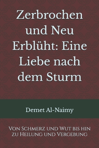 Zerbrochen und Neu Erblüht: Eine Liebe nach dem Sturm: Von Schmerz und Wut bis hin zu Heilung und Vergebung