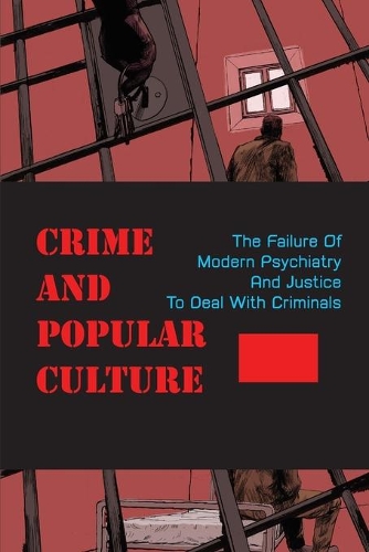 Crime And Popular Culture: The Failure Of Modern Psychiatry And Justice To Deal With Criminals: Crime Culture
