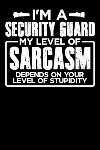 I'm a Security Guard My Level of Sarcasm Depends on your Level of Stupidity
