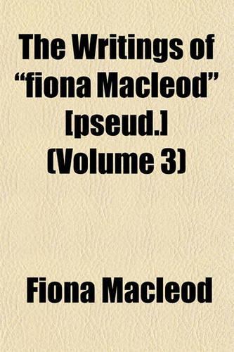 The Writings of Fiona MacLeod [Pseud.] (Volume 3)