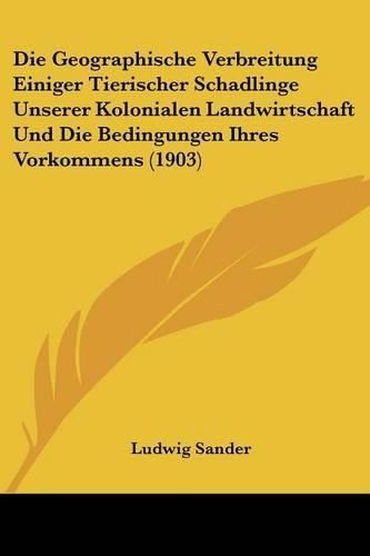 Geographische Verbreitung Einiger Tierischer Schadlinge Unserer Kolonialen Landwirtschaft Und Die Bedingungen Ihres Vorkommens (1903): (German)