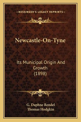Newcastle-On-Tyne: Its Municipal Origin And Growth (1898)(English)