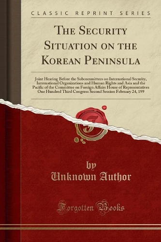 The Security Situation on the Korean Peninsula: Joint Hearing Before the Subcommittees on International Security, International Organizations and Human Rights and Asia and the Pacific of the Committee on Foreign Affairs House of Representatives One