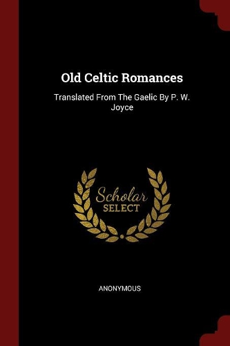 Old Celtic Romances: Translated from the Gaelic by P. W. Joyce