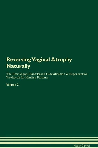 Reversing Vaginal Atrophy: Naturally The Raw Vegan Plant-Based Detoxification & Regeneration Workbook for Healing Patients. Volume 2