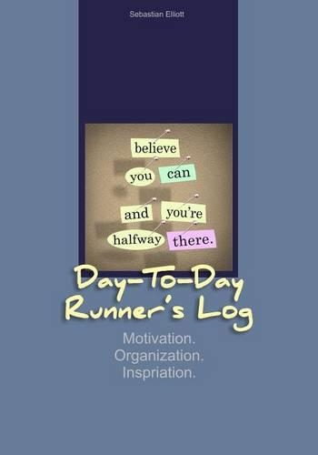 Day-to-Day Runner's Log: Motivation. Organization. Inspiration.