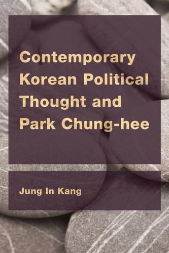 Contemporary Korean Political Thought and Park Chung-Hee: (Ceacop East Asian Comparative Ethics, Politics and Philosoph)