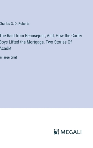 The Raid from Beausejour; And, How the Carter Boys Lifted the Mortgage, Two Stories Of Acadie
