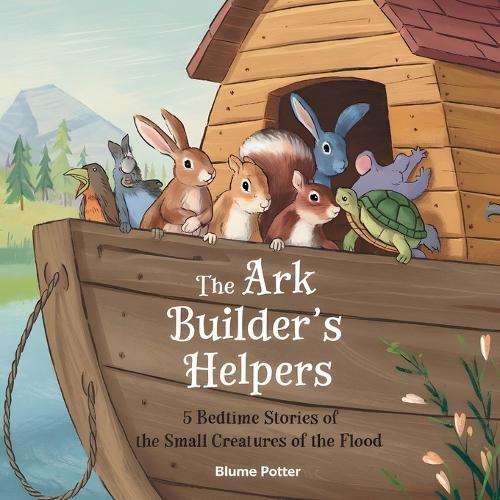 The Ark Builder's Helpers: 5 Bedtime Stories of the Small Creatures of the Flood(9 Bible Animal Bedtime Stories for Kids)