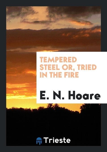 TEMPERED STEEL OR, TRIED IN THE FIRE