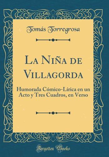 La Niña de Villagorda: Humorada Cómico-Lírica en un Acto y Tres Cuadros, en Verso (Classic Reprint)