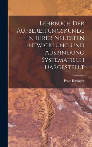 Lehrbuch Der Aufbereitungskunde in Ihrer Neuesten Entwicklung Und Ausbindung Systematisch Dargestellt