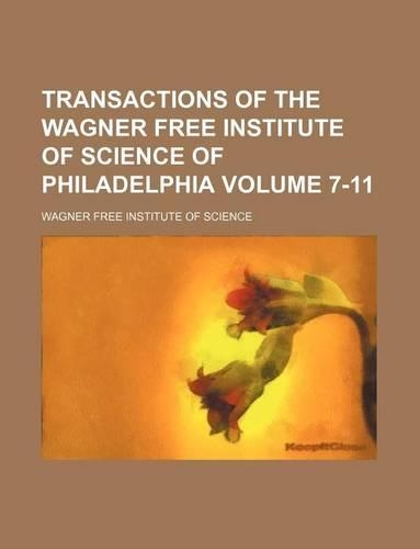 Transactions of the Wagner Free Institute of Science of Philadelphia Volume 7-11