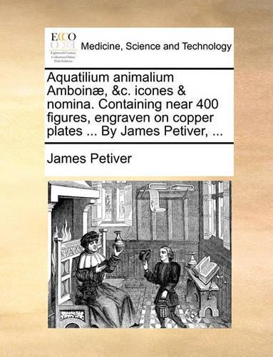 Aquatilium Animalium Amboinæ, &c. Icones & Nomina. Containing Near 400 Figures, Engraven on Copper Plates ... by James Petiver, ...: (Latin)