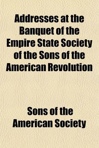 Addresses at the Banquet of the Empire State Society of the Sons of the American Revolution: (English)