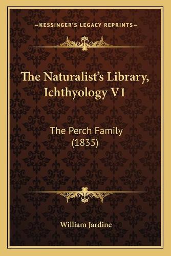 The Naturalist's Library, Ichthyology V1: The Perch Family (1835)(English)
