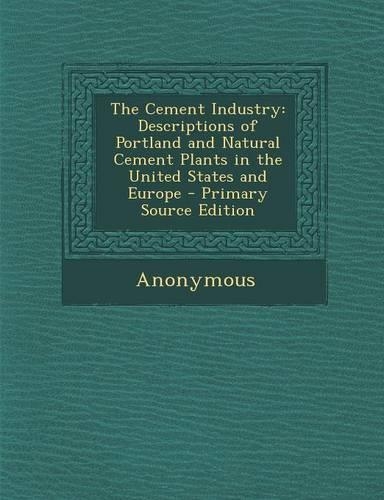 The Cement Industry: Descriptions of Portland and Natural Cement Plants in the United States and Europe - Primary Source Edition(English)