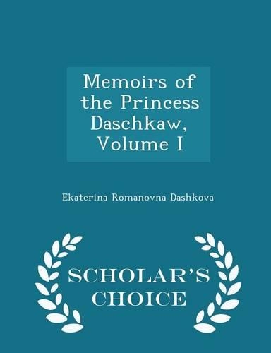 Memoirs of the Princess Daschkaw, Volume I - Scholar's Choice Edition
