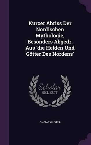 Kurzer Abriss Der Nordischen Mythologie, Besonders Abgedr. Aus 'die Helden Und Götter Des Nordens'