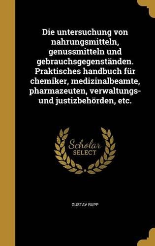 Die Untersuchung Von Nahrungsmitteln, Genussmitteln Und Gebrauchsgegenstanden. Praktisches Handbuch Fur Chemiker, Medizinalbeamte, Pharmazeuten, Verwaltungs- Und Justizbehorden, Etc.