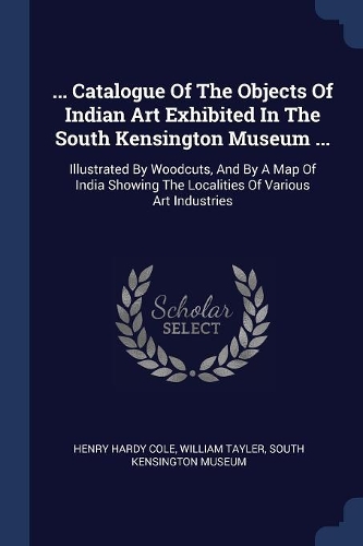 ... Catalogue Of The Objects Of Indian Art Exhibited In The South Kensington Museum ...