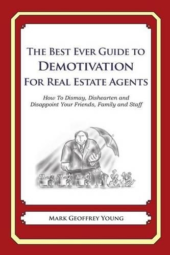 The Best Ever Guide to Demotivation for Real Estate Agents: How To Dismay, Dishearten and Disappoint Your Friends, Family and Staff(English)