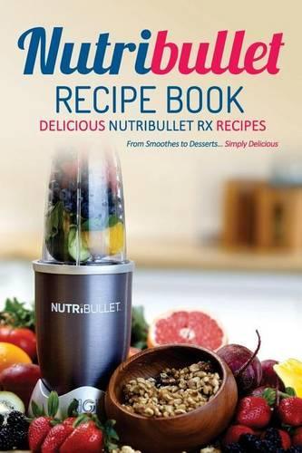 Nutribullet Recipe Book, Delicious Nutribullet RX Recipes