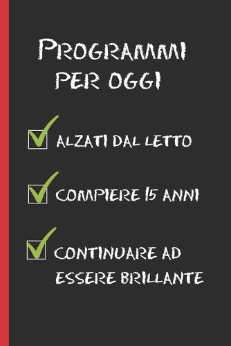Programmi Per Oggi: Regalo di compleanno originale e divertente. Diario, quaderno degli appunti, taccuino o agenda. 15 ANNI.