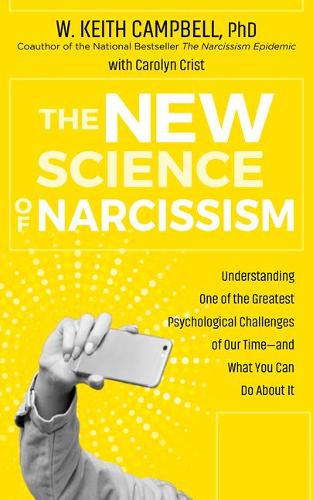The New Science of Narcissism: Understanding One of the Greatest Psychological Challenges of Our Time-and What You Can Do about It