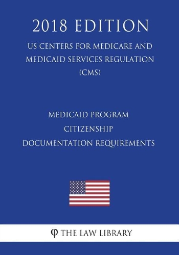 Medicaid Program - Citizenship Documentation Requirements (Us Centers for Medicare and Medicaid Services Regulation) (Cms) (2018 Edition)