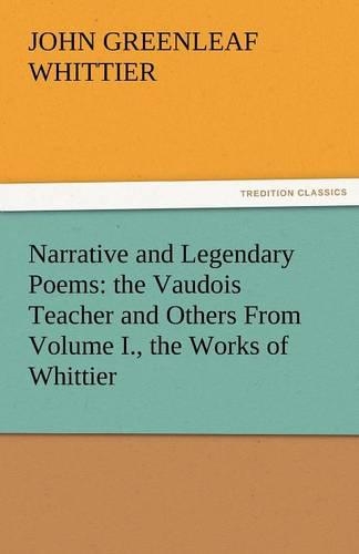 Narrative and Legendary Poems: The Vaudois Teacher and Others from Volume I., the Works of Whittier(English)