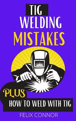 TIG Welding Mistakes Plus How to Weld with TIG: Learn to weld tig without error