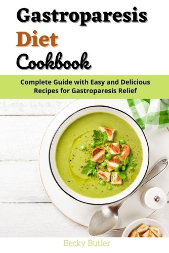 Gastroparesis Diet Cookbook: Complete Guide with Easy and Delicious Recipes for Gastroparesis Relief