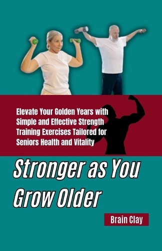 Stronger as You Grow Older: Elevate Your Golden Years with Simple and Effective Strength Training Exercises Tailored for Seniors Health and Vitality